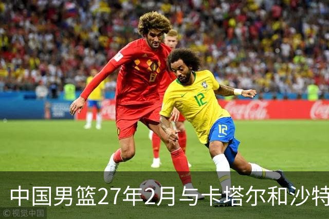 中国男篮27年2月与卡塔尔&沙特进行世预赛 深篮公司征集承办赛区